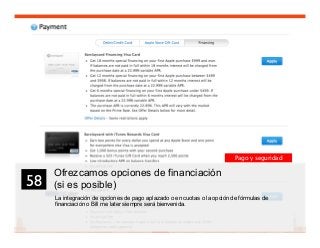 71
Ofrezcamos opciones de financiación
(si es posible)
La integración de opciones de pago aplazado o en cuotas o la opción de fórmulas de
financiación o Bill me later siempre será bienvenida.
58	

Pago y seguridad
 
