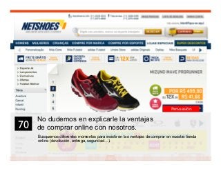 84
No dudemos en explicarle la ventajas
de comprar online con nosotros.
Busquemos diferentes momentos para insistir en las ventajas de comprar en nuestra tienda
online (devolución, entrega, seguridad…).
70	

Persuasión
 