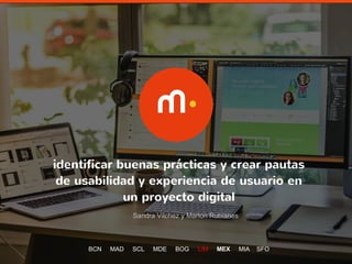 1
identificar buenas prácticas y crear pautas
de usabilidad y experiencia de usuario en
un proyecto digital
Sandra Vilchez y Marlon Rubianes
BCN MAD SCL MDE BOG LIM MEX MIA SFO
 
