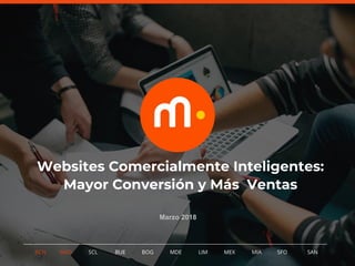 1BCN MAD SCL MDE LIM MEXBOG MIA SFOBUE
Websites Comercialmente Inteligentes:
Mayor Conversión y Más Ventas
SAN
Marzo 2018
 