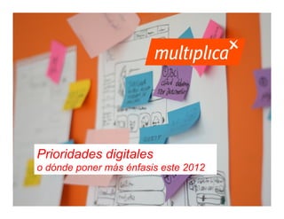 Prioridades digitales
                o dónde poner más énfasis este 2012


© multiplica 2012 - Página | 1 |
 