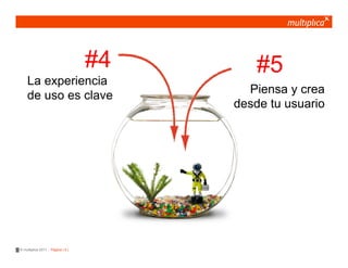 #4       #5
    La experiencia
    de uso es clave                       Piensa y crea
                                        desde tu usuario




© multiplica 2011 - Página | 4 |
 