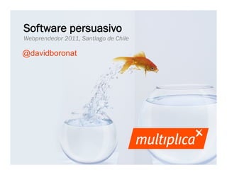 Software persuasivo
          Webprendedor 2011, Santiago de Chile

         @davidboronat




© multiplica 2011 - Página | 1 |
 