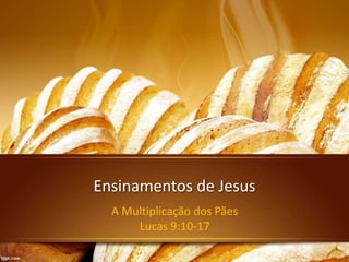 Ensinamentos de Jesus
A Multiplicação dos Pães
Lucas 9:10-17
 