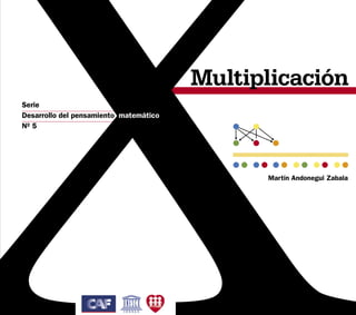 Multiplicación
Serie
Desarrollo del pensamiento matemático
Nº 5




                                              Martín Andonegui Zabala




                                                                  1
 