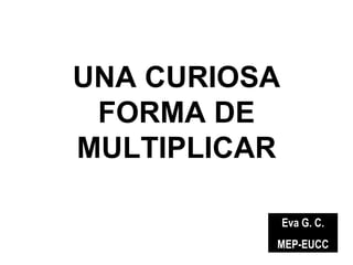 UNA CURIOSA FORMA DE MULTIPLICAR Eva G. C. MEP-EUCC 