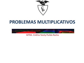 PROBLEMAS MULTIPLICATIVOS
MTRA. Cinthia Yarely Pulido Rocha
 