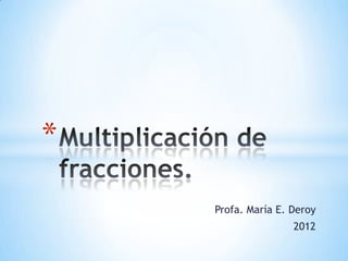 *

    Profa. María E. Deroy
                    2012
 