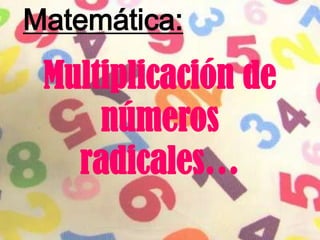 Multiplicación de
números
radicales…
Matemática:
 