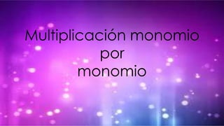 Multiplicación monomio
por
monomio
 