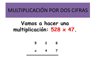 MULTIPLICACIÓN POR DOS CIFRAS

     Vamos a hacer una
  multiplicación: 528 x 47.
 