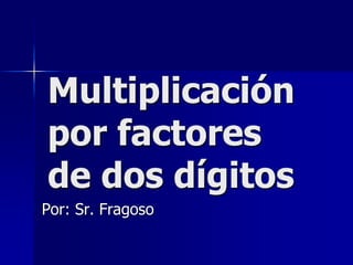 Multiplicación
por factores
de dos dígitos
Por: Sr. Fragoso
 