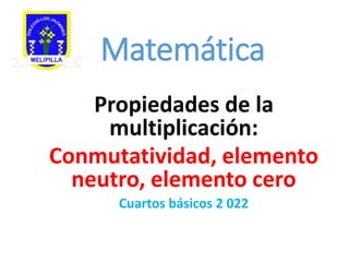 Matemática
Propiedades de la
multiplicación:
Conmutatividad, elemento
neutro, elemento cero
Cuartos básicos 2 022
 