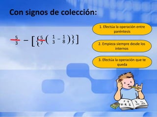 Con signos de colección:
                           1. Efectúa la operación entre
                                    paréntesis
 5   _   5   1 _ 1
 3       7   3 8           2. Empieza siempre desde los
                                     internos

                           3. Efectúa la operación que te
                                        queda
 