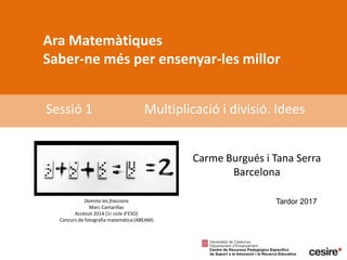 Ara Matemàtiques
Saber-ne més per ensenyar-les millor
Sessió 1 Multiplicació i divisió. Idees
Tardor 2017Domino les fraccions
Marc Camarillas
Accèssit 2014 (1r cicle d’ESO)
Concurs de fotografia matemàtica (ABEAM)
Carme Burgués i Tana Serra
Barcelona
 