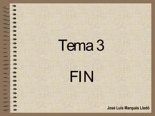 Tema 3

 FIN
         José Luis Marqués Lledó
 