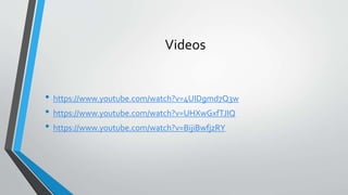 Videos
• https://www.youtube.com/watch?v=4UIDgmd7Q3w
• https://www.youtube.com/watch?v=UHXwGxfTJIQ
• https://www.youtube.com/watch?v=BijiBwfjzRY
 