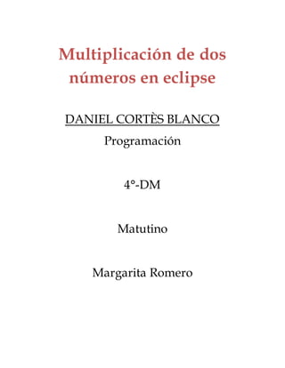 Multiplicación de dos
números en eclipse
DANIEL CORTÈS BLANCO
Programación
4°-DM
Matutino
Margarita Romero
 