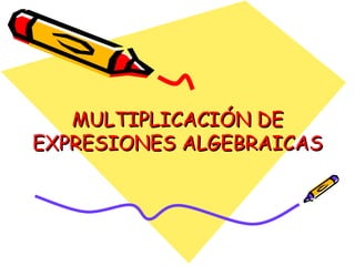 MULTIPLICACIÓN DE EXPRESIONES ALGEBRAICAS 