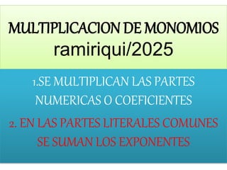 MULTIPLICACION DE MONOMIOS
ramiriqui/2025
1.SE MULTIPLICAN LAS PARTES
NUMERICAS O COEFICIENTES
2. EN LAS PARTES LITERALES COMUNES
SE SUMAN LOS EXPONENTES
 