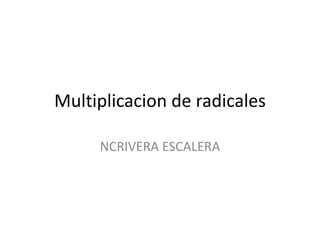 Multiplicacion de radicales

     NCRIVERA ESCALERA
 