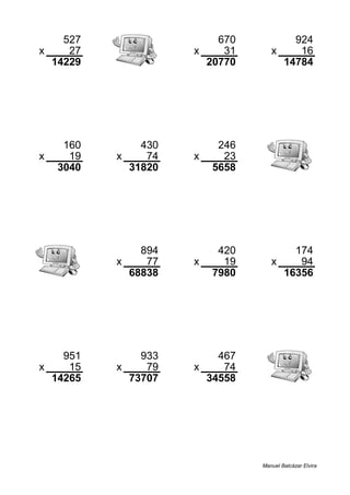 527 670 924
x 27 x 31 x 16
14229 20770 14784
160 430 246
x 19 x 74 x 23
3040 31820 5658
894 420 174
x 77 x 19 x 94
68838 7980 16356
951 933 467
x 15 x 79 x 74
14265 73707 34558
Manuel Balcázar Elvira
 