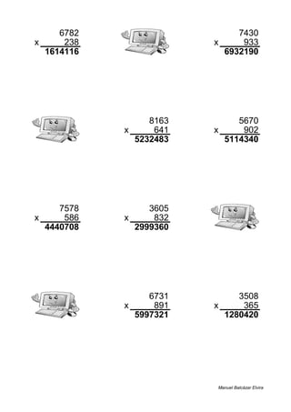 6782 7430
x 238 x 933
1614116 6932190
8163 5670
x 641 x 902
5232483 5114340
7578 3605
x 586 x 832
4440708 2999360
6731 3508
x 891 x 365
5997321 1280420
Manuel Balcázar Elvira
 