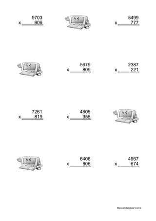 9703 5499
x 906 x 777
8790918 4272723
5679 2387
x 809 x 221
4594311 527527
7261 4605
x 819 x 355
5946759 1634775
6406 4967
x 806 x 674
5163236 3347758
Manuel Balcázar Elvira
 