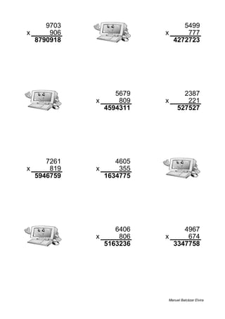 9703 5499
x 906 x 777
8790918 4272723
5679 2387
x 809 x 221
4594311 527527
7261 4605
x 819 x 355
5946759 1634775
6406 4967
x 806 x 674
5163236 3347758
Manuel Balcázar Elvira
 