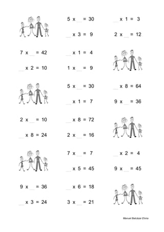 2 + 1 = 3 5 x 6 = 30 3 x 1 = 3
1 + 8 = 9 3 x 3 = 9 2 x 6 = 12
7 x 6 = 42 4 x 1 = 4 8 + 4 = 12
5 x 2 = 10 1 x 9 = 9 7 + 3 = 10
9 + 7 = 16 5 x 6 = 30 8 x 8 = 64
8 + 2 = 10 7 x 1 = 7 9 x 4 = 36
2 x 5 = 10 9 x 8 = 72 7 + 8 = 15
3 x 8 = 24 2 x 8 = 16 9 + 4 = 13
7 + 7 = 14 7 x 1 = 7 2 x 2 = 4
7 + 2 = 9 9 x 5 = 45 9 x 5 = 45
9 x 4 = 36 3 x 6 = 18 7 + 1 = 8
8 x 3 = 24 3 x 7 = 21 1 + 4 = 5
Manuel Balcázar Elvira
 