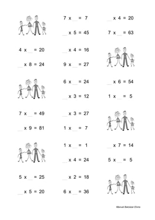 9 + 3 = 12 7 x 1 = 7 5 x 4 = 20
2 + 4 = 6 9 x 5 = 45 7 x 9 = 63
4 x 5 = 20 4 x 4 = 16 5 + 3 = 8
3 x 8 = 24 9 x 3 = 27 1 + 2 = 3
8 + 2 = 10 6 x 4 = 24 9 x 6 = 54
8 + 7 = 15 4 x 3 = 12 1 x 5 = 5
7 x 7 = 49 9 x 3 = 27 4 + 6 = 10
9 x 9 = 81 1 x 7 = 7 6 + 9 = 15
9 + 1 = 10 1 x 1 = 1 2 x 7 = 14
5 + 8 = 13 6 x 4 = 24 5 x 1 = 5
5 x 5 = 25 9 x 2 = 18 4 + 4 = 8
4 x 5 = 20 6 x 6 = 36 6 + 3 = 9
Manuel Balcázar Elvira
 