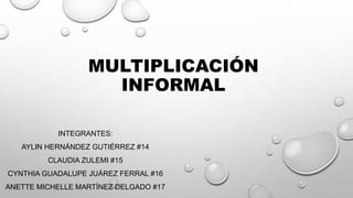 MULTIPLICACIÓN
INFORMAL
INTEGRANTES:
AYLIN HERNÁNDEZ GUTIÉRREZ #14
CLAUDIA ZULEMI #15
CYNTHIA GUADALUPE JUÁREZ FERRAL #16
ANETTE MICHELLE MARTÍNEZ DELGADO #17
 