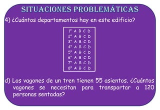 4) ¿Cuántos departamentos hay en este edificio?
1° A B C D
2° A B C D
3° A B C D
4° A B C D
5° A B C D
6° A B C D
7° A B C D
8° A B C D
d) Los vagones de un tren tienen 55 asientos. ¿Cuántos
vagones se necesitan para transportar a 120
personas sentadas?
 