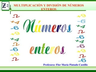 Profesora: Flor María Pintado Castillo
MULTIPLICACIÓN Y DIVISIÓN DE NÚMEROS
ENTEROS
 
