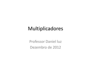 Multiplicadores

Professor Daniel luz
Dezembro de 2012
 