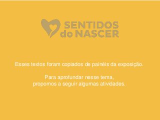 Esses textos foram copiados de painéis da exposição.
Para aprofundar nesse tema,
propomos a seguir algumas atividades.
 