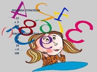 SEGUNDA ESTRATÉGIA

  12
 x 9
 108

TERCEIRA ESTRATÉGIA
   12
  x9
   18
  +9
  108
 