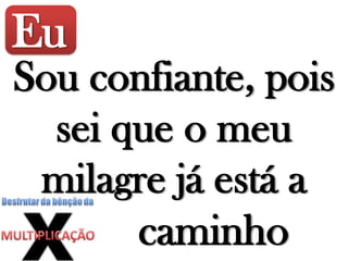 Eu
Sou confiante, pois
sei que o meu
milagre já está a
caminho
 