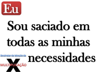 Eu
Sou saciado em
todas as minhas
necessidades
 