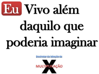 Eu Vivo além
daquilo que
poderia imaginar
 