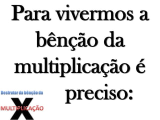 Para vivermos a
bênção da
multiplicação é
preciso:
 