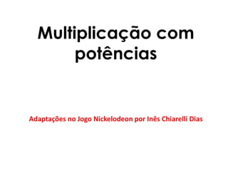 Multiplicação com potências Adaptações no Jogo Nickelodeon por Inês Chiarelli Dias 