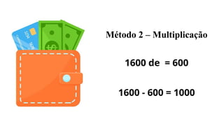 Método 2 – Multiplicação
1600 de = 600
1600 - 600 = 1000
 