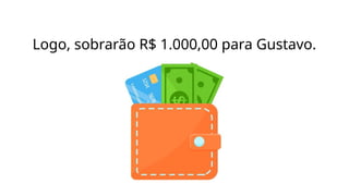 Logo, sobrarão R$ 1.000,00 para Gustavo.
 