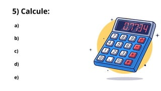 5) Calcule:
a)
b)
c)
d)
e)
 