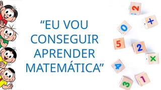 “EU VOU
CONSEGUIR
APRENDER
MATEMÁTICA”
 