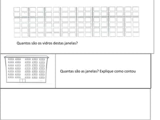 Quantas são as janelas? Explique como contou
Quantos são os vidros destas janelas?
 