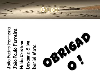 João Pedro Ferreira
João Paulo Ferreira
Hilda Cristina
Dayanne Silva
Daniel Mota

Grupo:

 