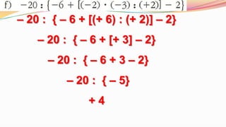 – 20 :  { – 6 + [(+ 6) : (+ 2)] – 2} – 20 :  { – 6 + [+ 3] – 2} – 20 :  { – 6 + 3 – 2}– 20 :  { – 5}+ 4 