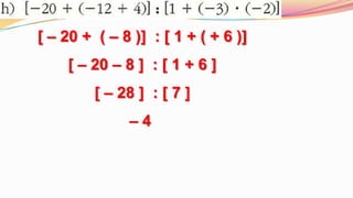 [ – 20 +  ( – 8 )]  : [ 1 + ( + 6 )][ – 20 – 8 ]  : [ 1 + 6 ][ – 28 ]  : [ 7 ]– 4 